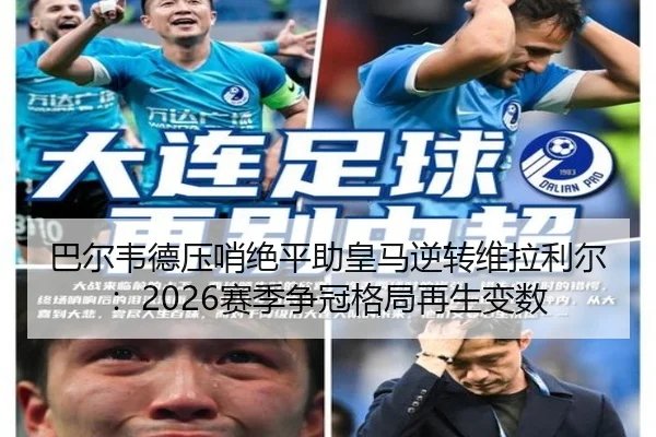 巴尔韦德压哨绝平助皇马逆转维拉利尔：2026赛季争冠格局再生变数